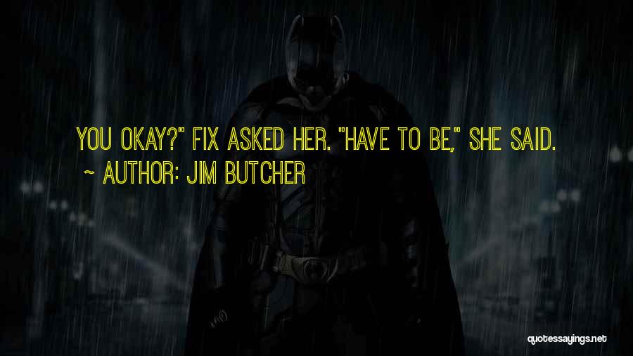 Jim Butcher Quotes: You Okay? Fix Asked Her. Have To Be, She Said.