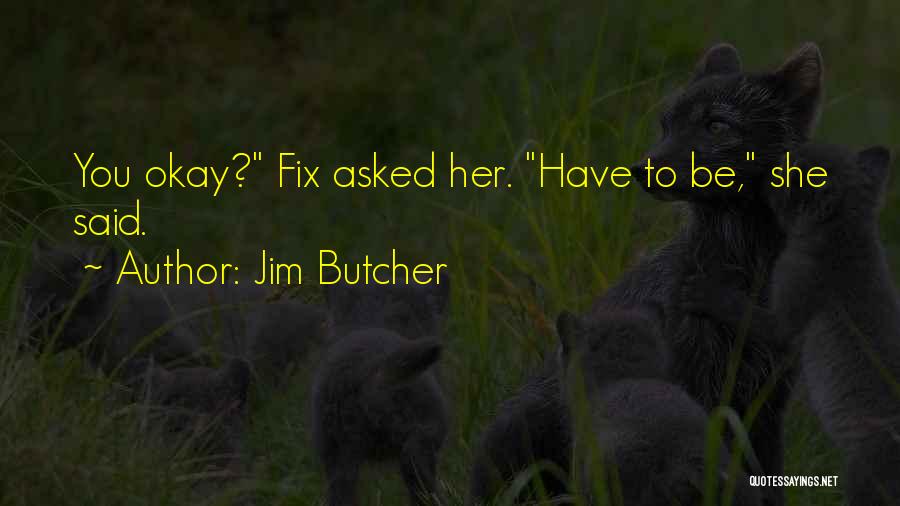 Jim Butcher Quotes: You Okay? Fix Asked Her. Have To Be, She Said.