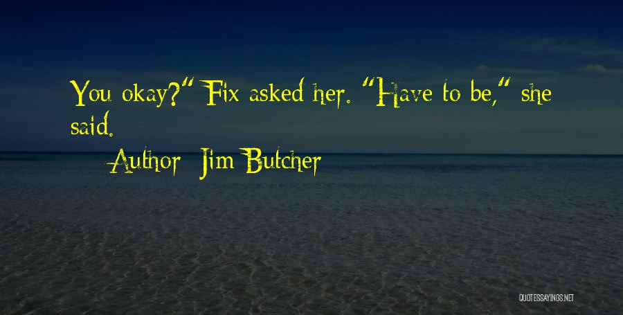 Jim Butcher Quotes: You Okay? Fix Asked Her. Have To Be, She Said.