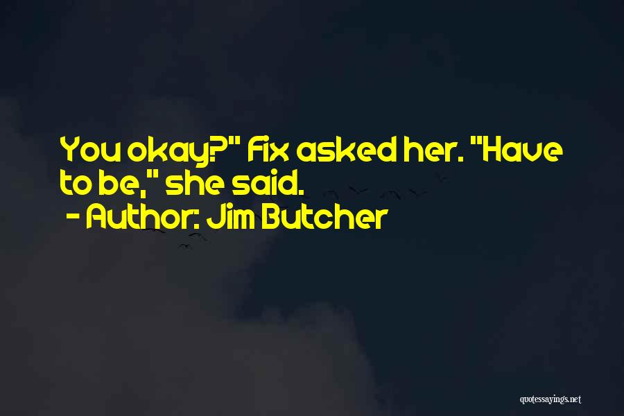 Jim Butcher Quotes: You Okay? Fix Asked Her. Have To Be, She Said.