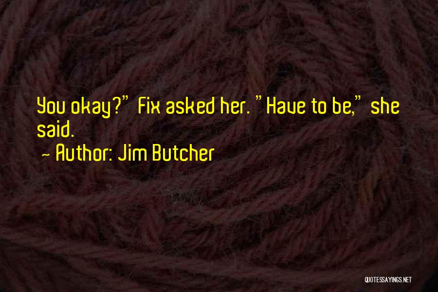 Jim Butcher Quotes: You Okay? Fix Asked Her. Have To Be, She Said.