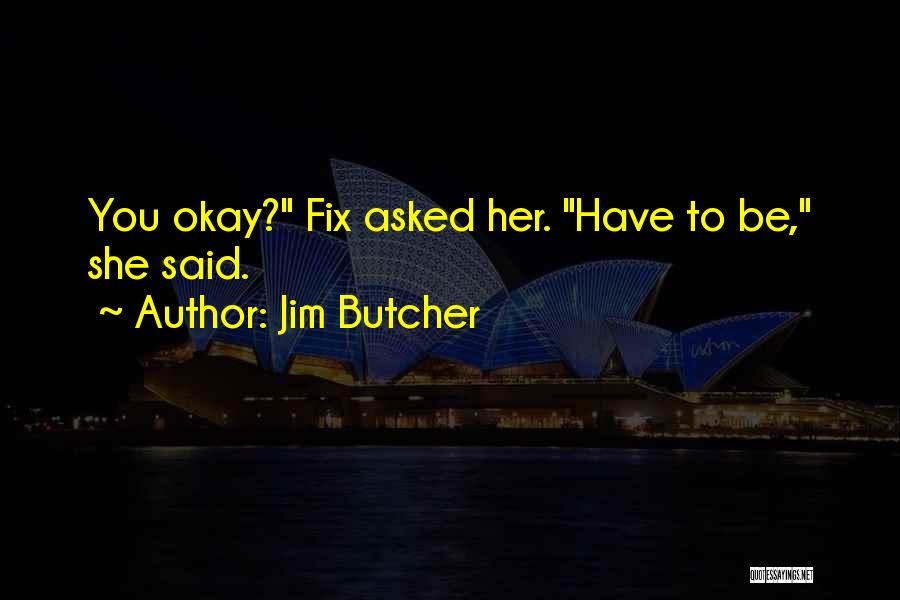 Jim Butcher Quotes: You Okay? Fix Asked Her. Have To Be, She Said.