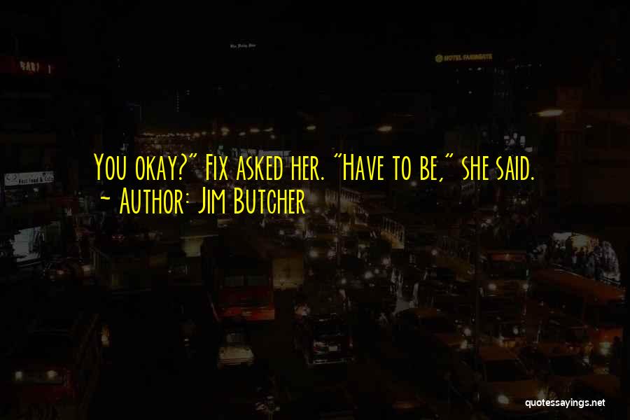 Jim Butcher Quotes: You Okay? Fix Asked Her. Have To Be, She Said.