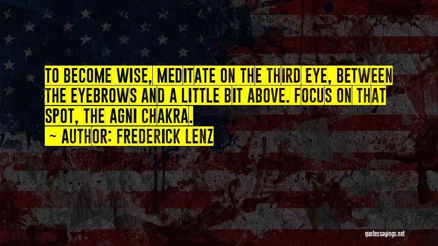 Frederick Lenz Quotes: To Become Wise, Meditate On The Third Eye, Between The Eyebrows And A Little Bit Above. Focus On That Spot,