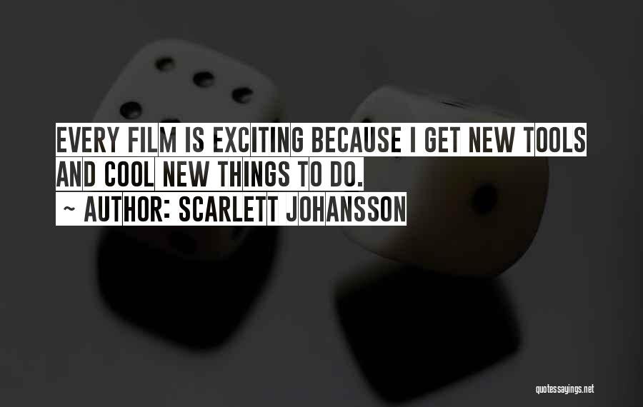 Scarlett Johansson Quotes: Every Film Is Exciting Because I Get New Tools And Cool New Things To Do.