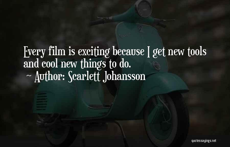 Scarlett Johansson Quotes: Every Film Is Exciting Because I Get New Tools And Cool New Things To Do.