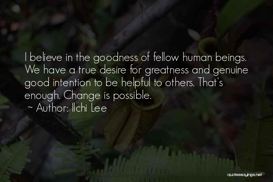 Ilchi Lee Quotes: I Believe In The Goodness Of Fellow Human Beings. We Have A True Desire For Greatness And Genuine Good Intention