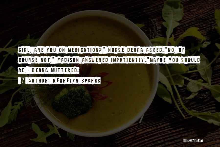 Kerrelyn Sparks Quotes: Girl, Are You On Medication? Nurse Debra Asked.no, Of Course Not, Madison Answered Impatiently.maybe You Should Be, Debra Muttered.