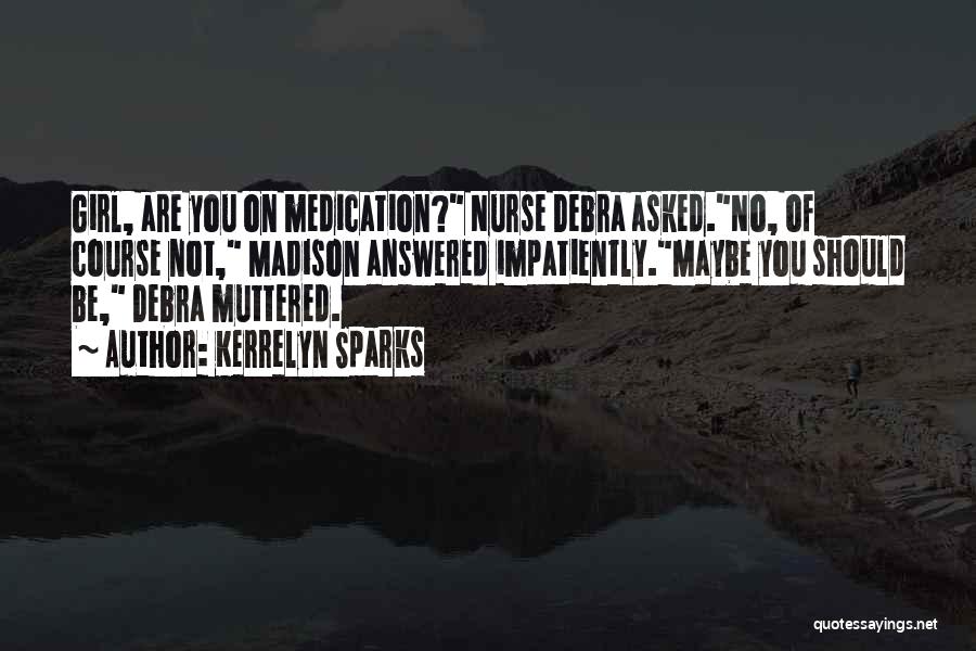 Kerrelyn Sparks Quotes: Girl, Are You On Medication? Nurse Debra Asked.no, Of Course Not, Madison Answered Impatiently.maybe You Should Be, Debra Muttered.