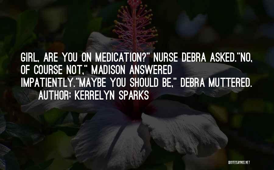 Kerrelyn Sparks Quotes: Girl, Are You On Medication? Nurse Debra Asked.no, Of Course Not, Madison Answered Impatiently.maybe You Should Be, Debra Muttered.