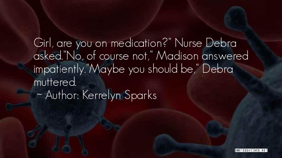 Kerrelyn Sparks Quotes: Girl, Are You On Medication? Nurse Debra Asked.no, Of Course Not, Madison Answered Impatiently.maybe You Should Be, Debra Muttered.