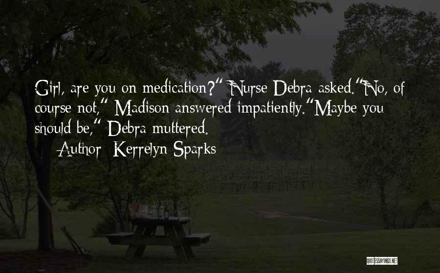 Kerrelyn Sparks Quotes: Girl, Are You On Medication? Nurse Debra Asked.no, Of Course Not, Madison Answered Impatiently.maybe You Should Be, Debra Muttered.