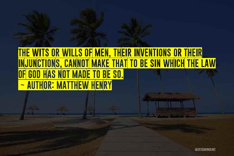 Matthew Henry Quotes: The Wits Or Wills Of Men, Their Inventions Or Their Injunctions, Cannot Make That To Be Sin Which The Law