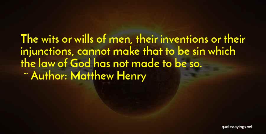 Matthew Henry Quotes: The Wits Or Wills Of Men, Their Inventions Or Their Injunctions, Cannot Make That To Be Sin Which The Law