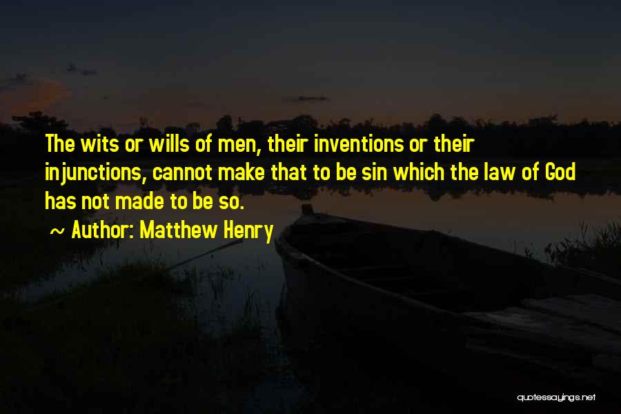 Matthew Henry Quotes: The Wits Or Wills Of Men, Their Inventions Or Their Injunctions, Cannot Make That To Be Sin Which The Law