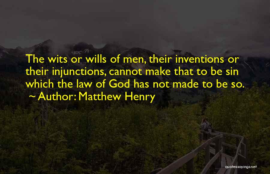 Matthew Henry Quotes: The Wits Or Wills Of Men, Their Inventions Or Their Injunctions, Cannot Make That To Be Sin Which The Law