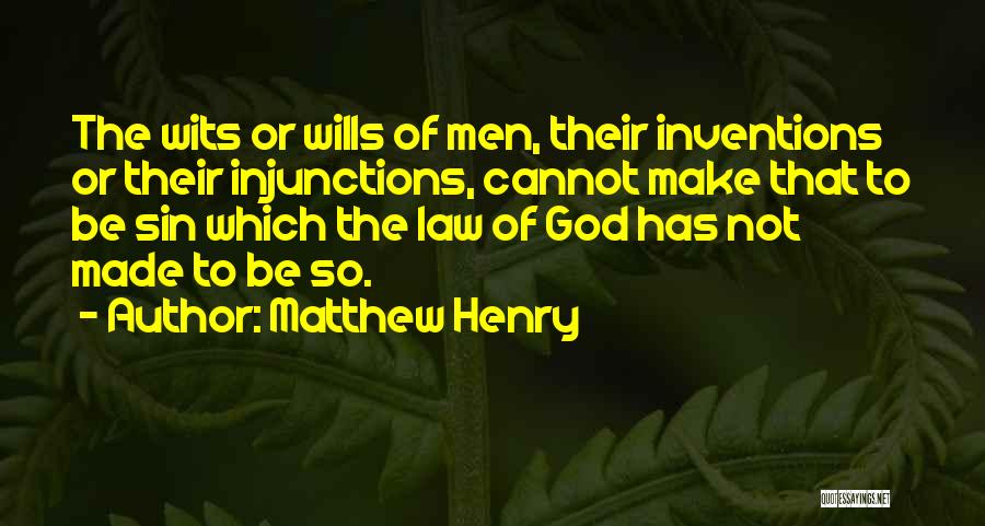 Matthew Henry Quotes: The Wits Or Wills Of Men, Their Inventions Or Their Injunctions, Cannot Make That To Be Sin Which The Law