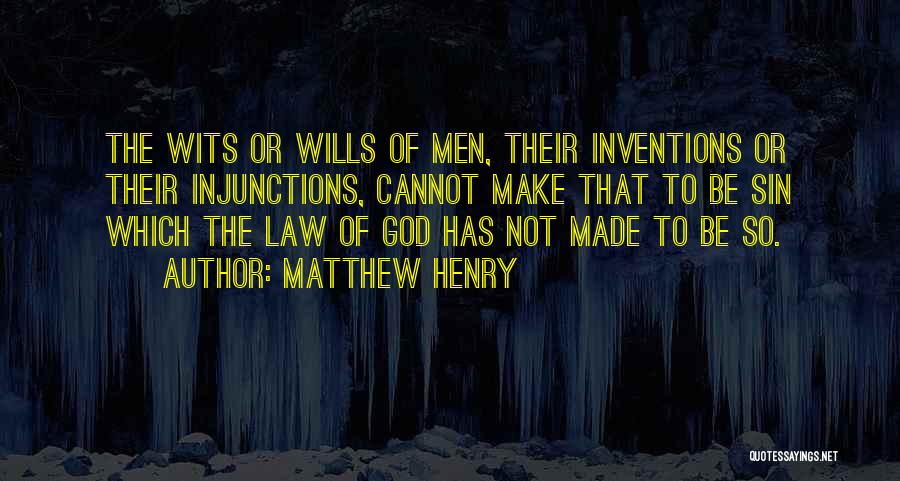 Matthew Henry Quotes: The Wits Or Wills Of Men, Their Inventions Or Their Injunctions, Cannot Make That To Be Sin Which The Law