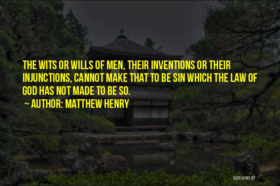 Matthew Henry Quotes: The Wits Or Wills Of Men, Their Inventions Or Their Injunctions, Cannot Make That To Be Sin Which The Law