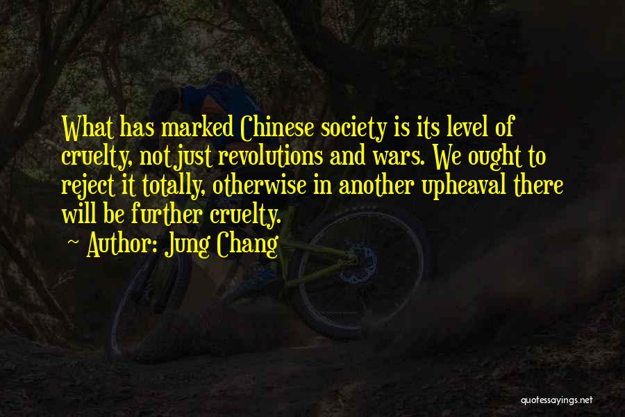 Jung Chang Quotes: What Has Marked Chinese Society Is Its Level Of Cruelty, Not Just Revolutions And Wars. We Ought To Reject It