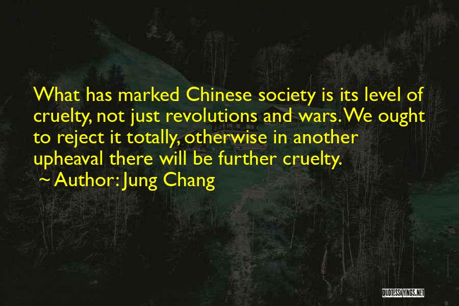 Jung Chang Quotes: What Has Marked Chinese Society Is Its Level Of Cruelty, Not Just Revolutions And Wars. We Ought To Reject It