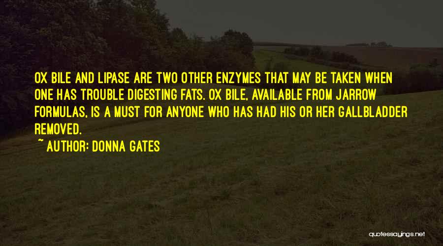 Donna Gates Quotes: Ox Bile And Lipase Are Two Other Enzymes That May Be Taken When One Has Trouble Digesting Fats. Ox Bile,