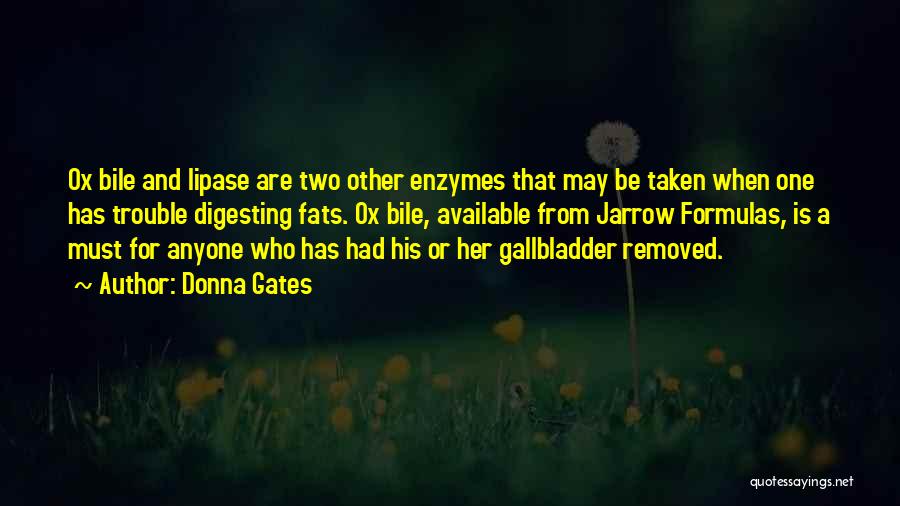 Donna Gates Quotes: Ox Bile And Lipase Are Two Other Enzymes That May Be Taken When One Has Trouble Digesting Fats. Ox Bile,