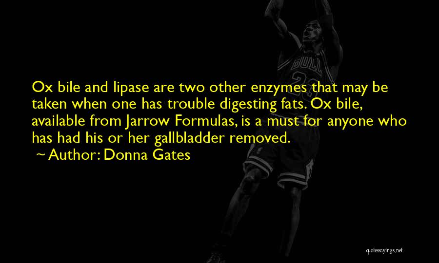 Donna Gates Quotes: Ox Bile And Lipase Are Two Other Enzymes That May Be Taken When One Has Trouble Digesting Fats. Ox Bile,