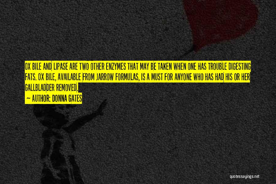Donna Gates Quotes: Ox Bile And Lipase Are Two Other Enzymes That May Be Taken When One Has Trouble Digesting Fats. Ox Bile,