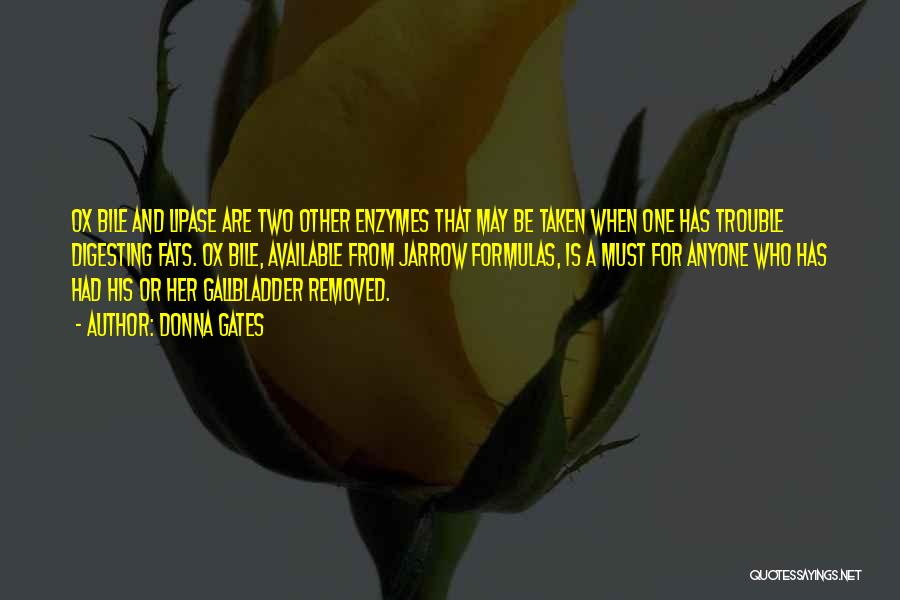Donna Gates Quotes: Ox Bile And Lipase Are Two Other Enzymes That May Be Taken When One Has Trouble Digesting Fats. Ox Bile,