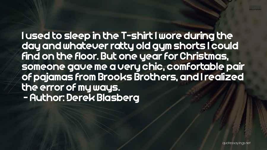 Derek Blasberg Quotes: I Used To Sleep In The T-shirt I Wore During The Day And Whatever Ratty Old Gym Shorts I Could