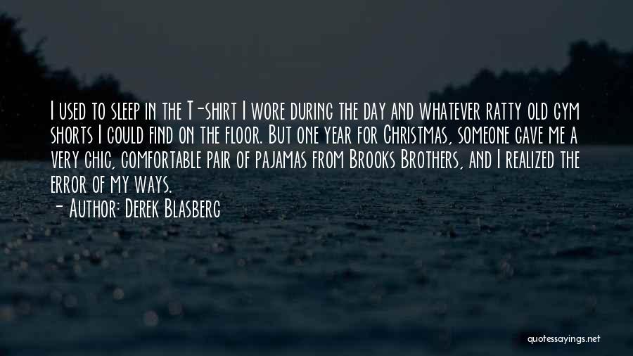 Derek Blasberg Quotes: I Used To Sleep In The T-shirt I Wore During The Day And Whatever Ratty Old Gym Shorts I Could
