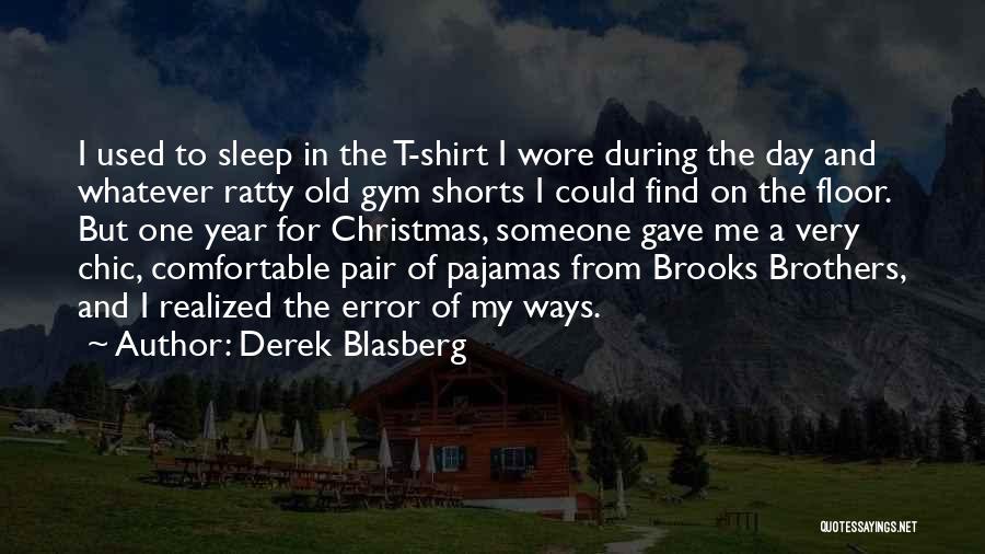 Derek Blasberg Quotes: I Used To Sleep In The T-shirt I Wore During The Day And Whatever Ratty Old Gym Shorts I Could