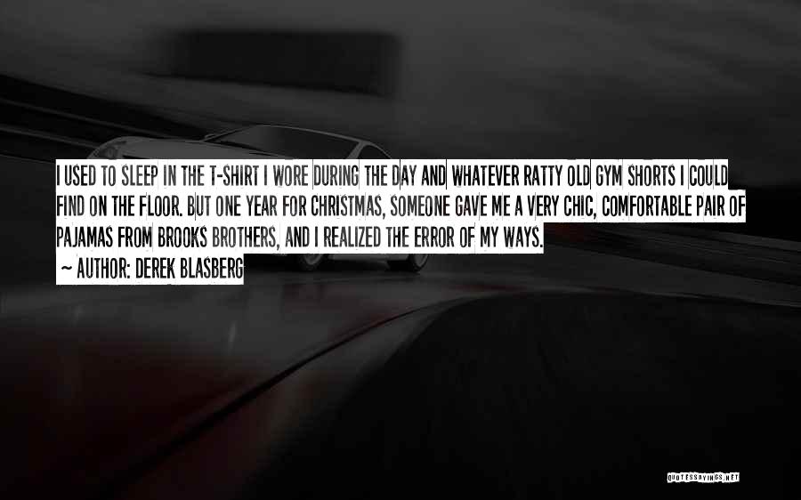 Derek Blasberg Quotes: I Used To Sleep In The T-shirt I Wore During The Day And Whatever Ratty Old Gym Shorts I Could
