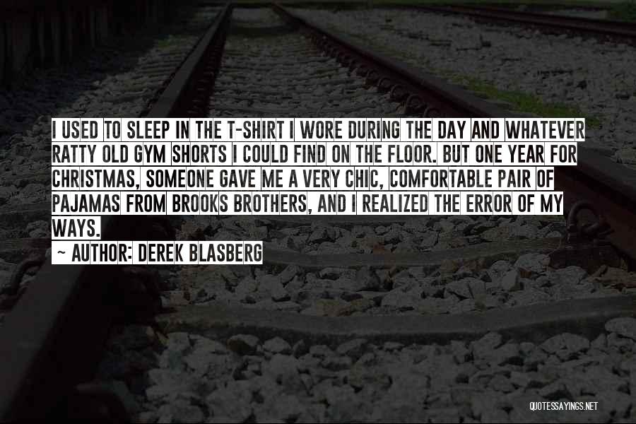 Derek Blasberg Quotes: I Used To Sleep In The T-shirt I Wore During The Day And Whatever Ratty Old Gym Shorts I Could