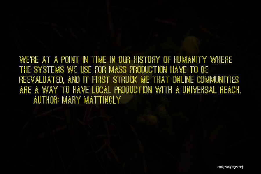 Mary Mattingly Quotes: We're At A Point In Time In Our History Of Humanity Where The Systems We Use For Mass Production Have