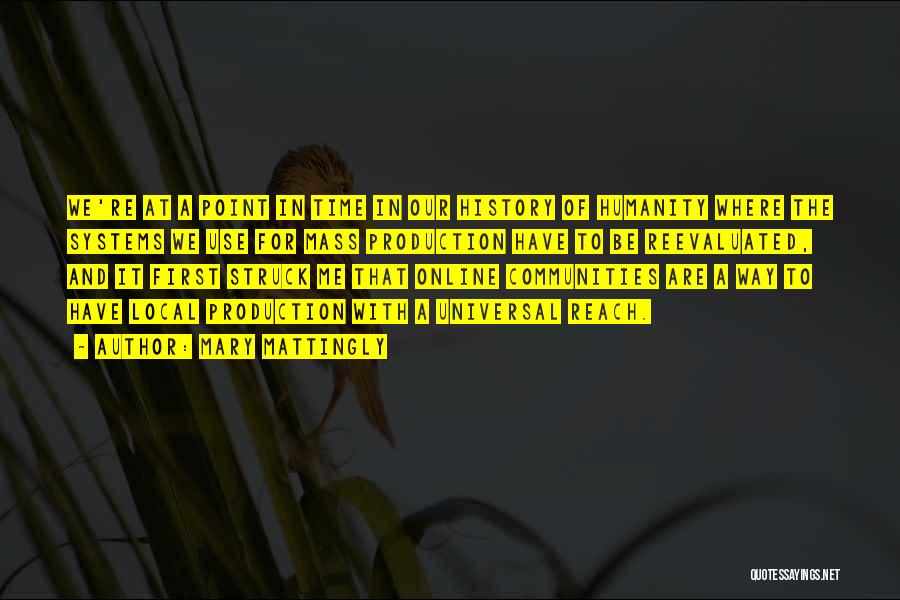 Mary Mattingly Quotes: We're At A Point In Time In Our History Of Humanity Where The Systems We Use For Mass Production Have