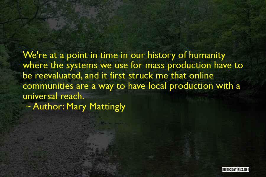 Mary Mattingly Quotes: We're At A Point In Time In Our History Of Humanity Where The Systems We Use For Mass Production Have