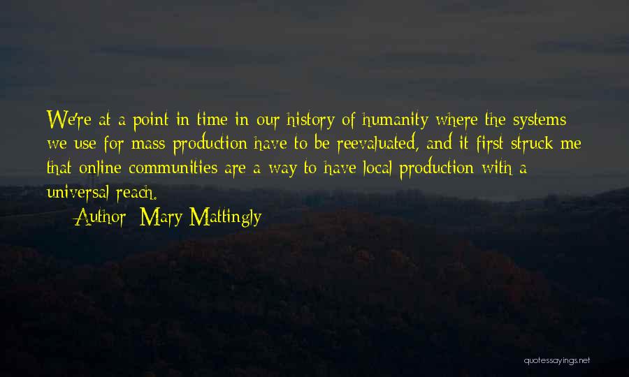 Mary Mattingly Quotes: We're At A Point In Time In Our History Of Humanity Where The Systems We Use For Mass Production Have