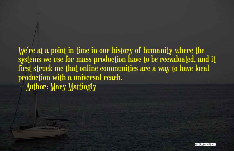 Mary Mattingly Quotes: We're At A Point In Time In Our History Of Humanity Where The Systems We Use For Mass Production Have