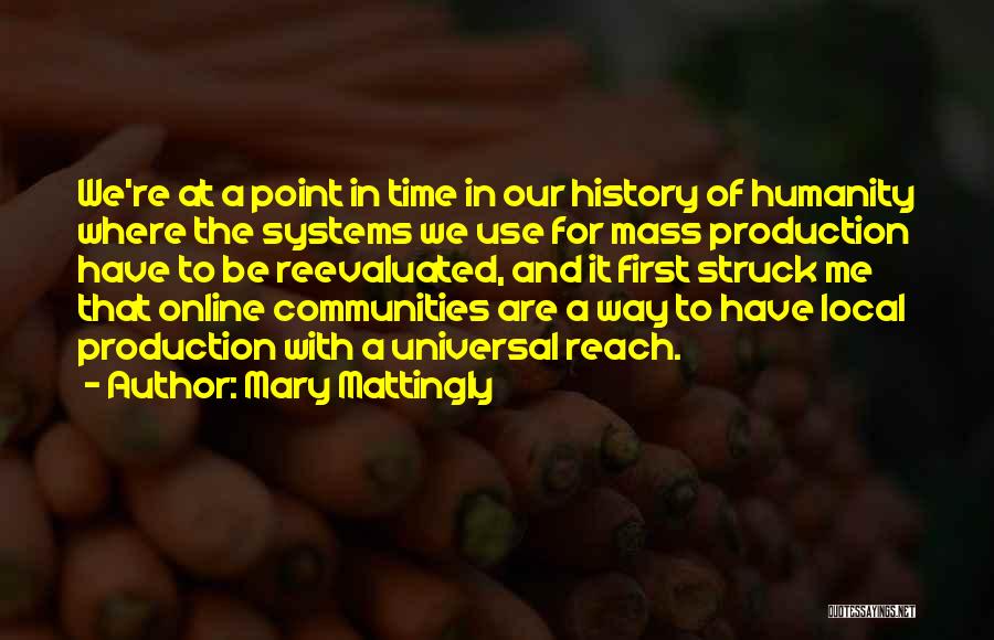 Mary Mattingly Quotes: We're At A Point In Time In Our History Of Humanity Where The Systems We Use For Mass Production Have