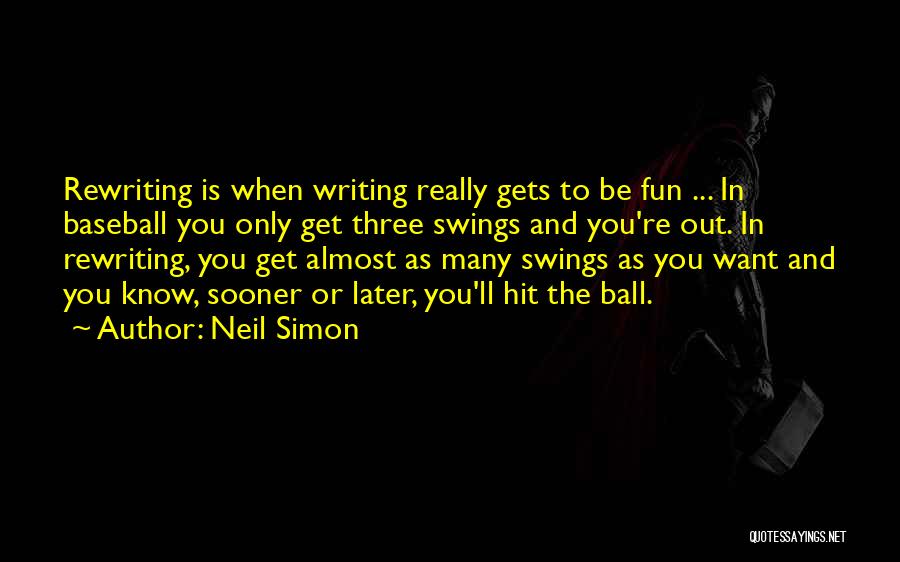 Neil Simon Quotes: Rewriting Is When Writing Really Gets To Be Fun ... In Baseball You Only Get Three Swings And You're Out.