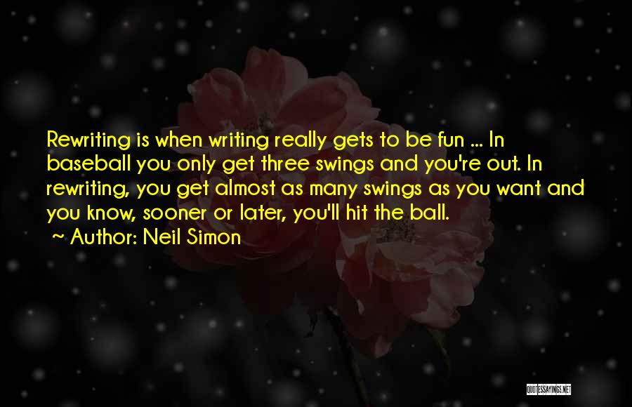 Neil Simon Quotes: Rewriting Is When Writing Really Gets To Be Fun ... In Baseball You Only Get Three Swings And You're Out.