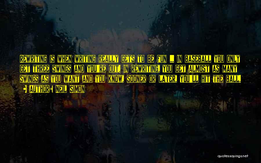 Neil Simon Quotes: Rewriting Is When Writing Really Gets To Be Fun ... In Baseball You Only Get Three Swings And You're Out.