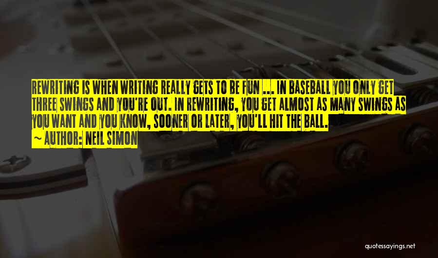 Neil Simon Quotes: Rewriting Is When Writing Really Gets To Be Fun ... In Baseball You Only Get Three Swings And You're Out.