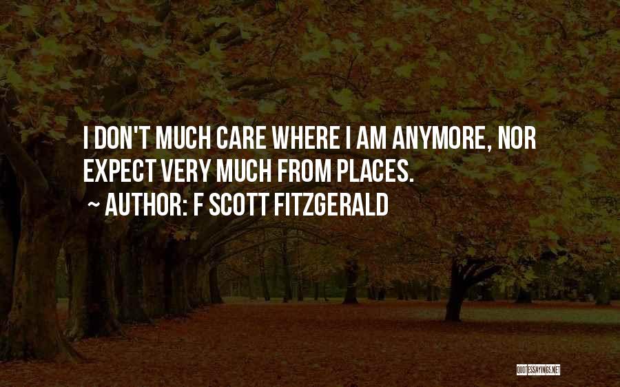 F Scott Fitzgerald Quotes: I Don't Much Care Where I Am Anymore, Nor Expect Very Much From Places.