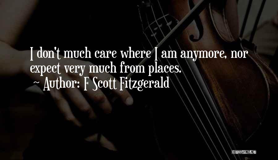 F Scott Fitzgerald Quotes: I Don't Much Care Where I Am Anymore, Nor Expect Very Much From Places.