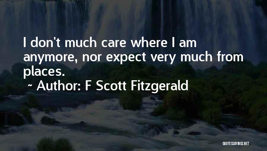 F Scott Fitzgerald Quotes: I Don't Much Care Where I Am Anymore, Nor Expect Very Much From Places.