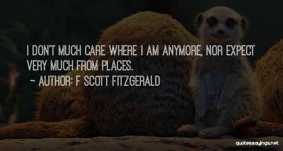 F Scott Fitzgerald Quotes: I Don't Much Care Where I Am Anymore, Nor Expect Very Much From Places.