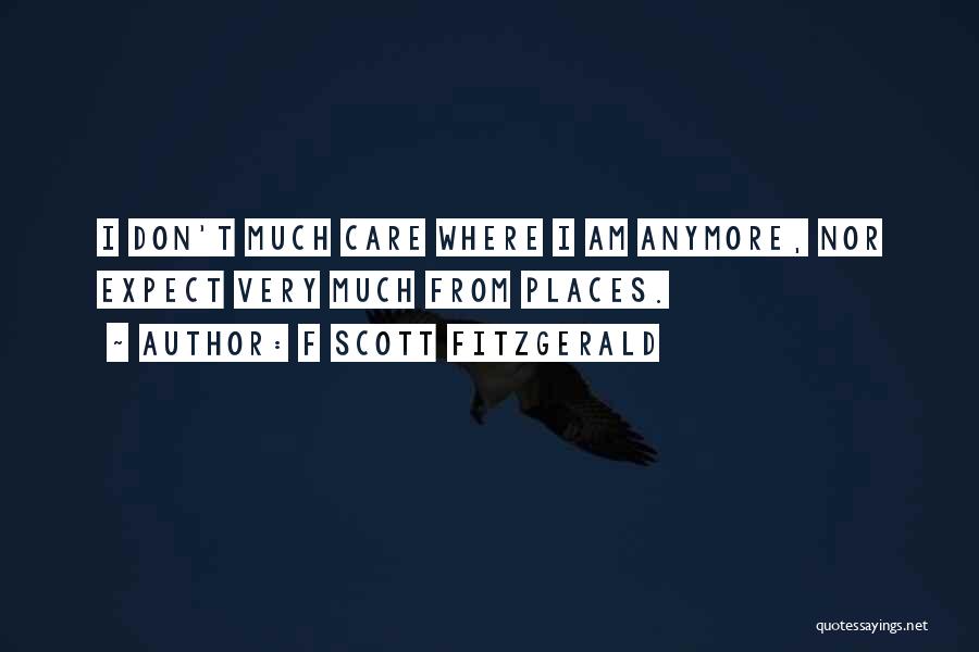 F Scott Fitzgerald Quotes: I Don't Much Care Where I Am Anymore, Nor Expect Very Much From Places.